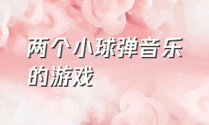 两个小球弹音乐的游戏