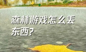 森林游戏怎么丢东西?