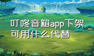 叮咚音箱app下架可用什么代替