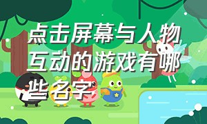 点击屏幕与人物互动的游戏有哪些名字