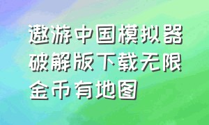 遨游中国模拟器破解版下载无限金币有地图