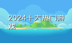 2024十大热门游戏