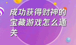 成功获得财神的宝藏游戏怎么通关