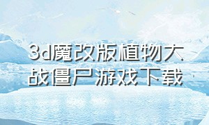 3d魔改版植物大战僵尸游戏下载