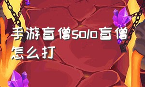 手游盲僧solo盲僧怎么打