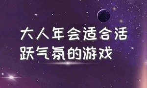 大人年会适合活跃气氛的游戏