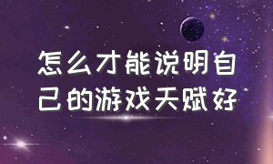 怎么才能说明自己的游戏天赋好