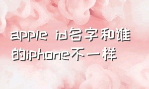 apple id名字和谁的iphone不一样