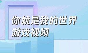 你就是我的世界游戏视频