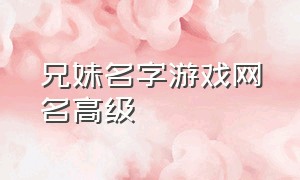 兄妹名字游戏网名高级