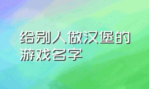 给别人做汉堡的游戏名字