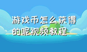 游戏币怎么获得的呢视频教程