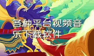 各种平台视频音乐下载软件