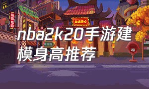 nba2k20手游建模身高推荐