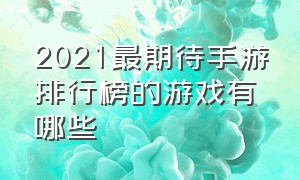 2021最期待手游排行榜的游戏有哪些