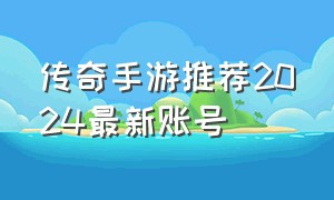 传奇手游推荐2024最新账号