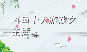 斗鱼十大游戏女主播