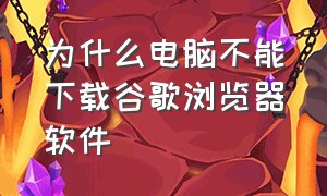 为什么电脑不能下载谷歌浏览器软件