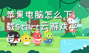 苹果电脑怎么下载start云游戏平台