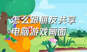 怎么跟朋友共享电脑游戏画面