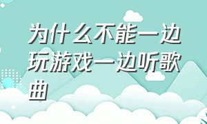 为什么不能一边玩游戏一边听歌曲