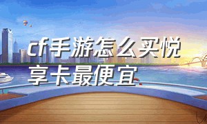 cf手游怎么买悦享卡最便宜