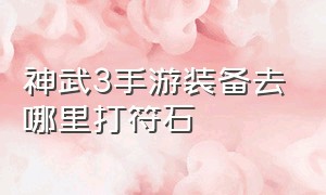 神武3手游装备去哪里打符石