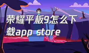 荣耀平板9怎么下载app store