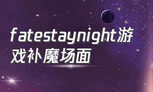 fatestaynight游戏补魔场面