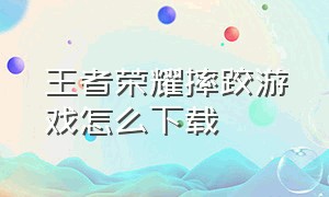 王者荣耀摔跤游戏怎么下载