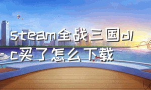 steam全战三国dlc买了怎么下载