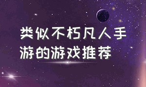 类似不朽凡人手游的游戏推荐