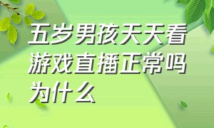 五岁男孩天天看游戏直播正常吗为什么