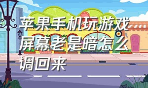 苹果手机玩游戏屏幕老是暗怎么调回来