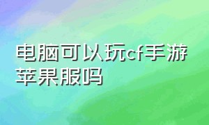 电脑可以玩cf手游苹果服吗