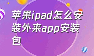 苹果ipad怎么安装外来app安装包