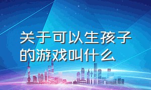 关于可以生孩子的游戏叫什么