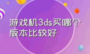 游戏机3ds买哪个版本比较好