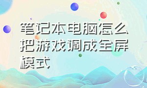 笔记本电脑怎么把游戏调成全屏模式