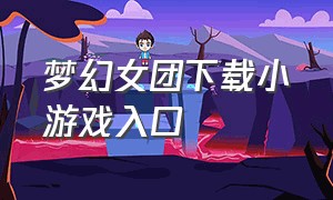 梦幻女团下载小游戏入口