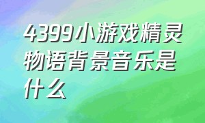 4399小游戏精灵物语背景音乐是什么