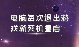 电脑每次退出游戏就死机重启