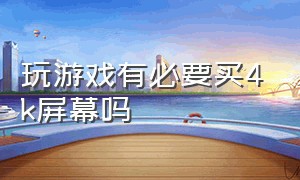 玩游戏有必要买4k屏幕吗