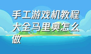 手工游戏机教程大全马里奥怎么做