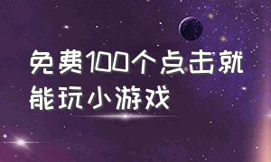 免费100个点击就能玩小游戏