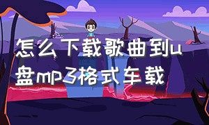 怎么下载歌曲到u盘mp3格式车载