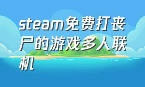 steam免费打丧尸的游戏多人联机