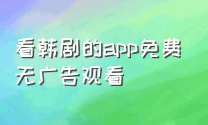 看韩剧的app免费无广告观看