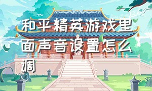 和平精英游戏里面声音设置怎么调