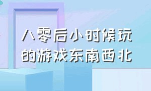 八零后小时候玩的游戏东南西北